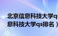 北京信息科技大学qs世界大学排名（北京信息科技大学qs排名）