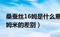 桑蚕丝16姆是什么意思（桑蚕丝16姆米和19姆米的差别）