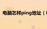 电脑怎样ping地址（电脑怎么pingip地址）