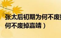 张太后初期为何不废掉嘉靖帝（张太后初期为何不废掉嘉靖）