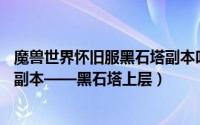 魔兽世界怀旧服黑石塔副本叫法（魔兽6.0攻略：WOD五人副本——黑石塔上层）