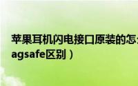 苹果耳机闪电接口原装的怎么看（苹果耳机闪电充电盒和magsafe区别）