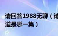 请回答1988无聊（请回答1988片头曲无限轨道是哪一集）