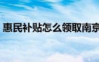 惠民补贴怎么领取南京（惠民补贴怎么领取）