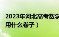 2023年河北高考数学卷子（2023年河南高考用什么卷子）