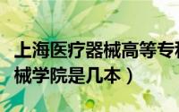 上海医疗器械高等专科学校介绍（上海医疗器械学院是几本）