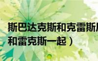 斯巴达克斯和克雷斯原型（斯巴达克斯为啥不和雷克斯一起）