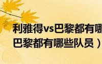 利雅得vs巴黎都有哪些队员名单（利雅得vs巴黎都有哪些队员）