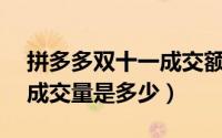 拼多多双十一成交额最新（现在拼多多双11成交量是多少）