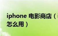 iphone 电影商店（iphone自带的电影商店怎么用）