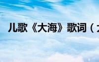 儿歌《大海》歌词（大海儿歌原唱加歌词）