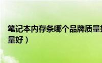 笔记本内存条哪个品牌质量好些（笔记本内存条哪个品牌质量好）