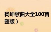 杨坤歌曲大全100首（杨坤歌曲最火的十首完整版）