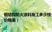 钢结构防火涂料施工多少钱一吨（钢结构防火涂料包工包料价格表）