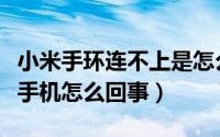 小米手环连不上是怎么回事（小米手环连不上手机怎么回事）