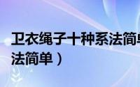 卫衣绳子十种系法简单图解（卫衣绳子十种系法简单）