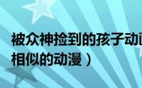 被众神捡到的孩子动画（与被众神捡来的孩子相似的动漫）