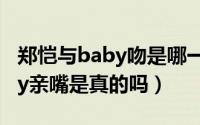 郑恺与baby吻是哪一期（郑恺和Angelababy亲嘴是真的吗）