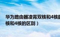 华为路由器凌霄双核和4核的区别大吗（华为路由器凌霄双核和4核的区别）