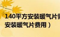 140平方安装暖气片需要多少钱（40平米房间安装暖气片费用）