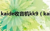 kaide收音机kk9（kaide收音机哪里生产的）