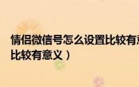 情侣微信号怎么设置比较有意义隐含（情侣微信号怎么设置比较有意义）