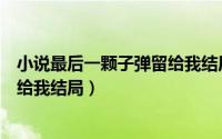 小说最后一颗子弹留给我结局怎么样（小说最后一颗子弹留给我结局）