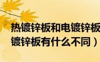 热镀锌板和电镀锌板（10月08日镀锌板与热镀锌板有什么不同）