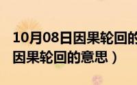 10月08日因果轮回的意思和含义（10月08日因果轮回的意思）