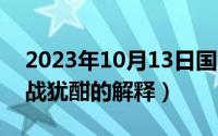 2023年10月13日国际减灾日（10月13日鏖战犹酣的解释）