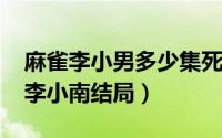 麻雀李小男多少集死的（10月08日麻雀里的李小南结局）