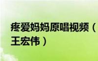 疼爱妈妈原唱视频（10月13日疼爱妈妈原唱王宏伟）