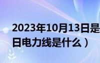 2023年10月13日是第几个建队日（10月13日电力线是什么）