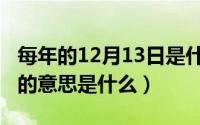 每年的12月13日是什么日子（10月13日怠慢的意思是什么）