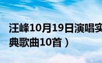 汪峰10月19日演唱实况（10月08日汪峰的经典歌曲10首）