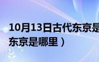 10月13日古代东京是哪里的（10月13日古代东京是哪里）