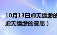 10月13日虚无缥缈的意思和造句（10月13日虚无缥缈的意思）