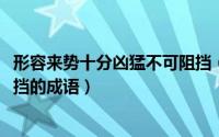 形容来势十分凶猛不可阻挡（10月13日形容来势凶猛不可阻挡的成语）