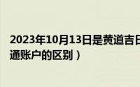 2023年10月13日是黄道吉日吗（10月13日资金账户和一码通账户的区别）