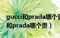 gucci和prada哪个更高档（10月08日gucci和prada哪个贵）