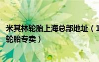 米其林轮胎上海总部地址（10月14日上海市区哪里有米其林轮胎专卖）