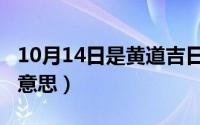 10月14日是黄道吉日吗（10月14日面首三千意思）