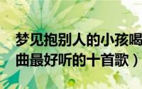 梦见抱别人的小孩喝自己奶（10月13日佛心曲最好听的十首歌）