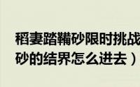 稻妻踏鞴砂限时挑战（10月14日原神稻妻踏砂的结界怎么进去）