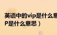 英语中的vip是什么意思（10月13日英语中VIP是什么意思）