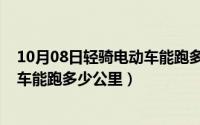 10月08日轻骑电动车能跑多少公里路（10月08日轻骑电动车能跑多少公里）