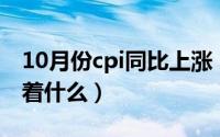 10月份cpi同比上涨（10月14日cpi上涨意味着什么）