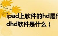 ipad上软件的hd是什么意思（10月14日ipadhd软件是什么）