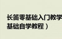 长笛零基础入门教学视频（10月08日长笛零基础自学教程）