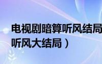 电视剧暗算听风结局是什么（10月14日暗算听风大结局）